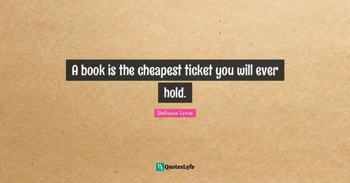 A book is the cheapest ticket you will ever hold.