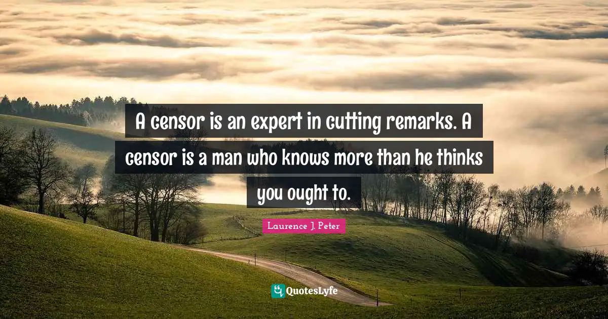 A censor is an expert in cutting remarks. A censor is a man who knows more than he thinks you ought to.