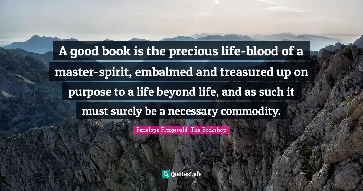 A good book is the precious life-blood of a master-spirit, embalmed and treasured up on purpose to a life beyond life, and as such it must surely be a necessary commodity.