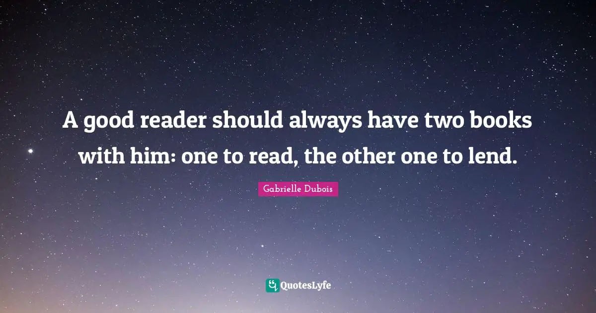 A good reader should always have two books with him: one to read, the other one to lend.