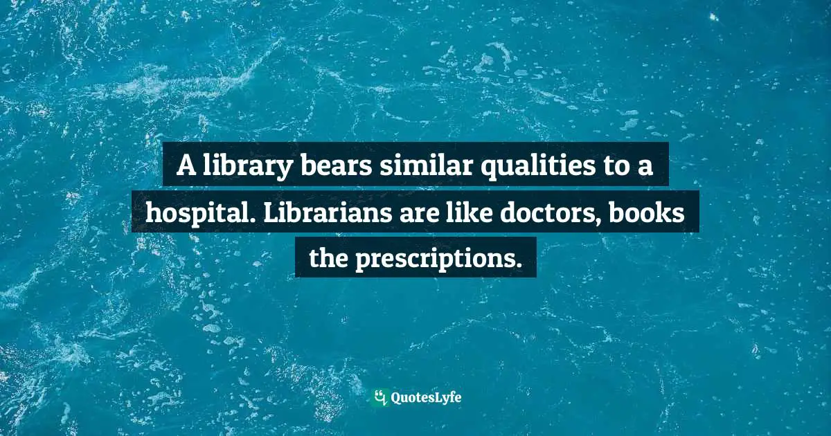 Trudy Wallis, Longbourn Library: A Novel Of Pride, Prejudice, And Books Quotes: "A library bears similar qualities to a hospital. Librarians are like doctors, books the prescriptions."