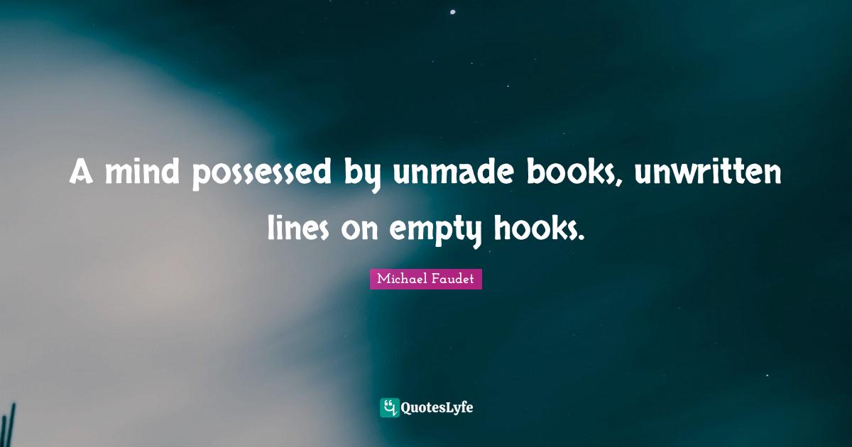 A mind possessed by unmade books, unwritten lines on empty hooks.