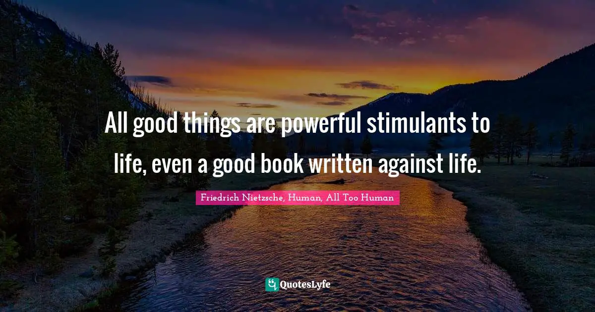 All good things are powerful stimulants to life, even a good book written against life.