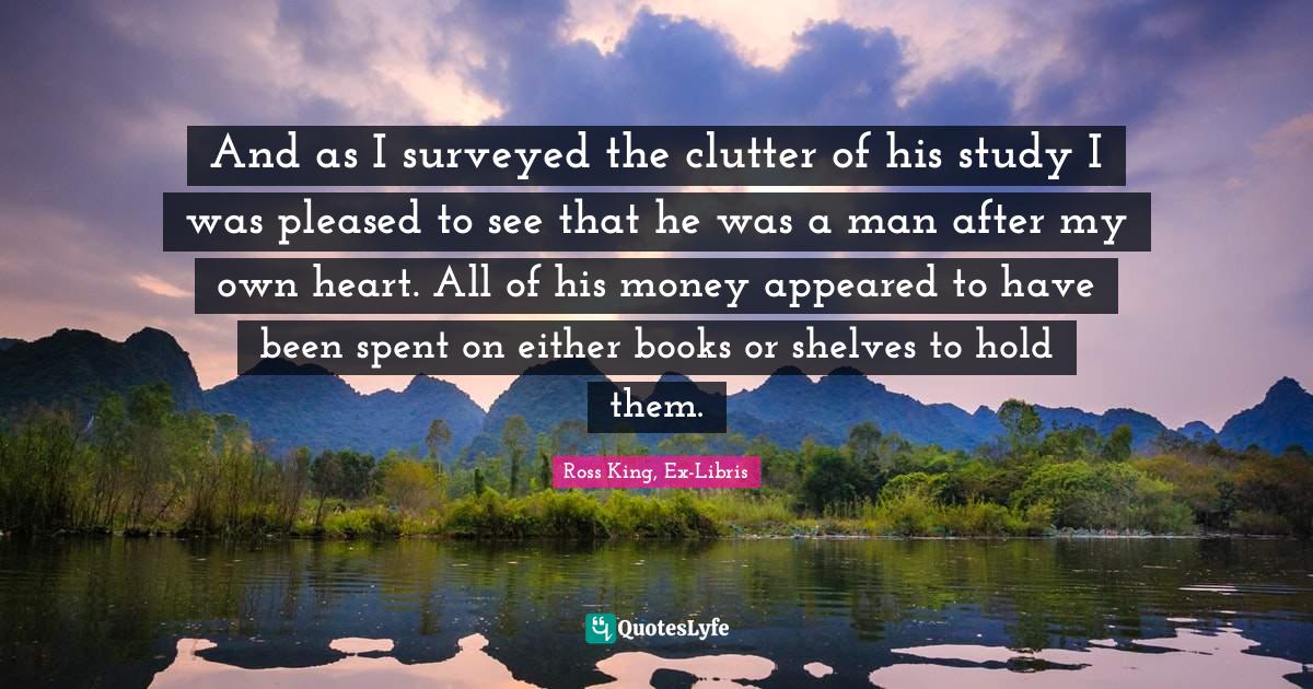 And as I surveyed the clutter of his study I was pleased to see that h