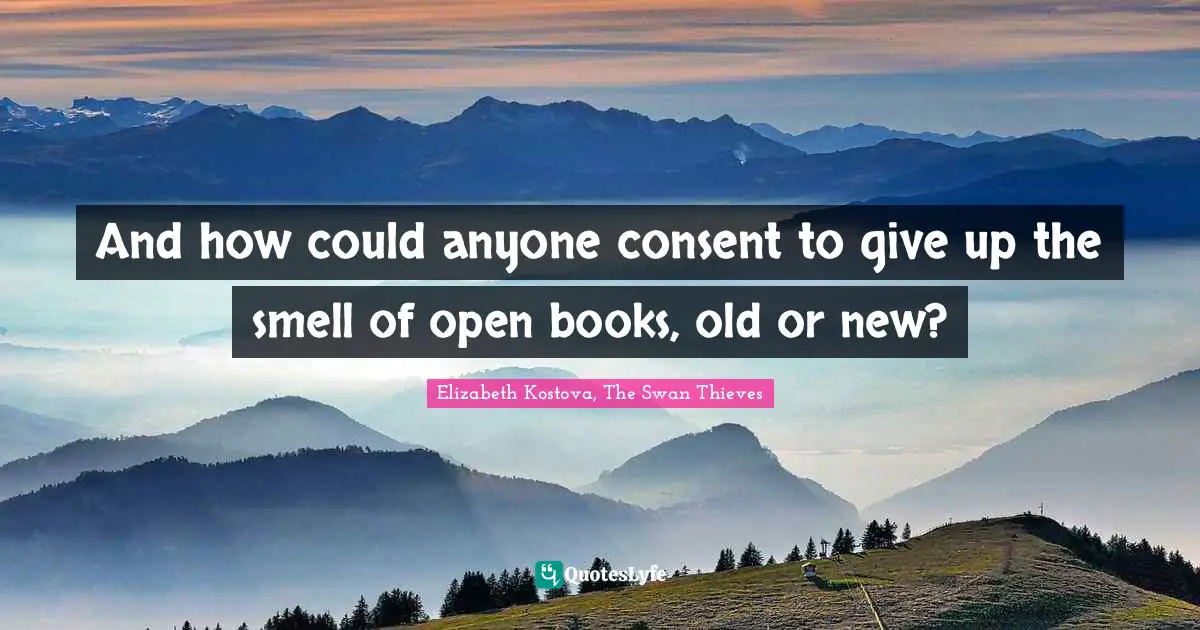 And how could anyone consent to give up the smell of open books, old or new?