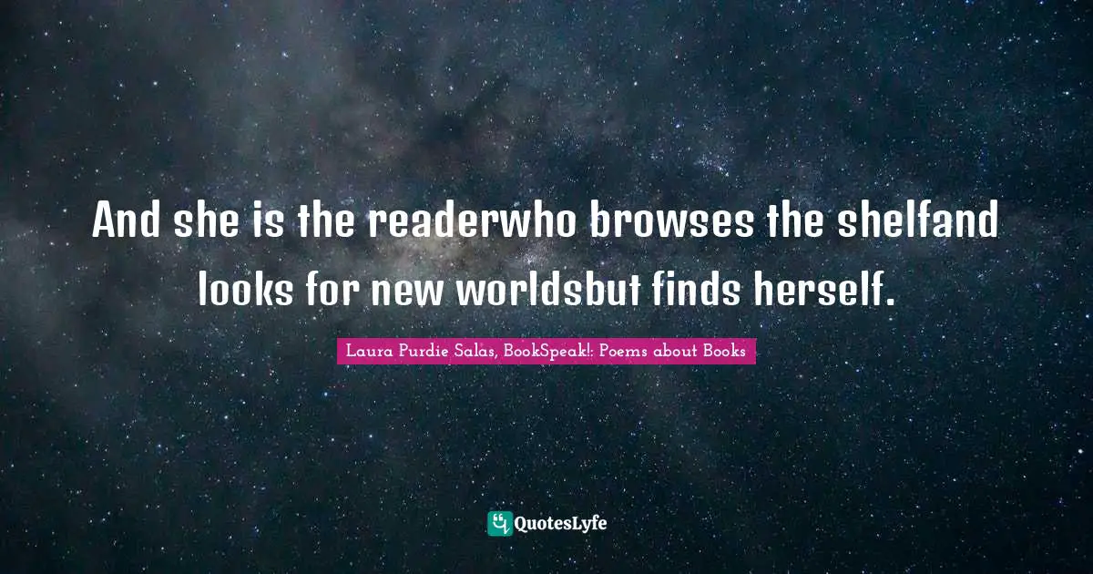 Laura Purdie Salas, BookSpeak!: Poems About Books Quotes: "And she is the readerwho browses the shelfand looks for new worldsbut finds herself."