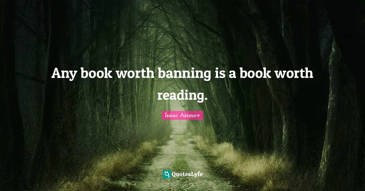 Any book worth banning is a book worth reading.