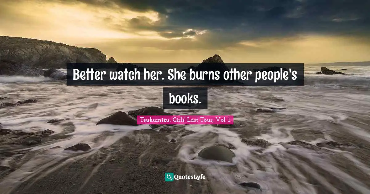 Better watch her. She burns other people's books.