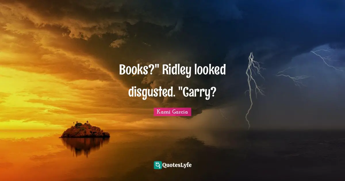 Books?" Ridley looked disgusted. "Carry?