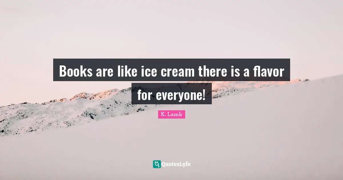 Books are like ice cream there is a flavor for everyone!