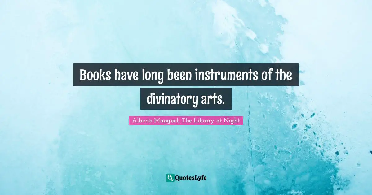 Alberto Manguel, The Library At Night Quotes: "Books have long been instruments of the divinatory arts."