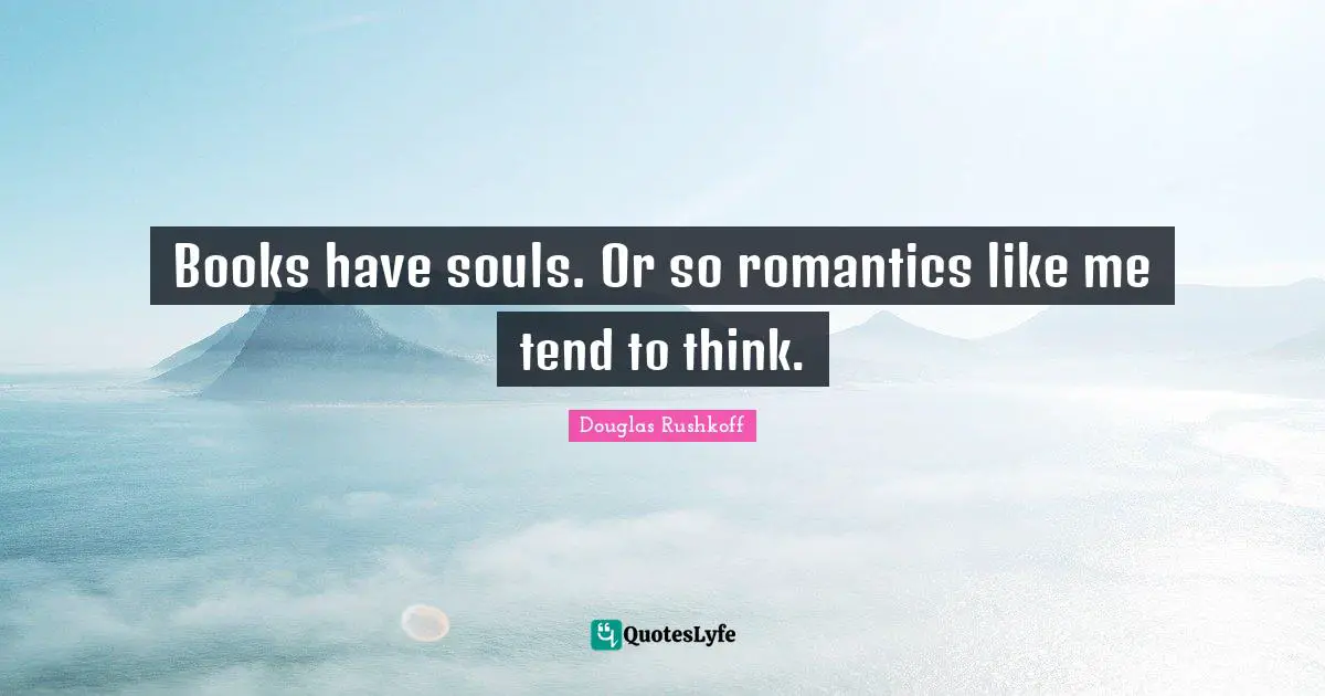Books have souls. Or so romantics like me tend to think.