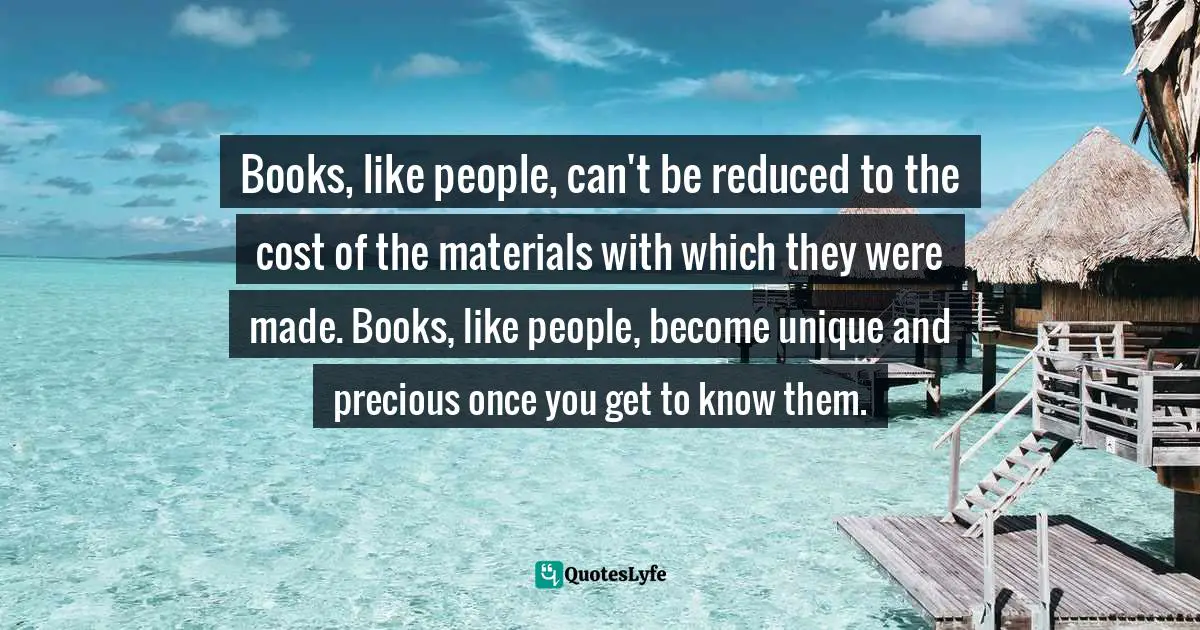 Books, like people, can't be reduced to the cost of the materials with which they were made. Books, like people, become unique and precious once you get to know them.