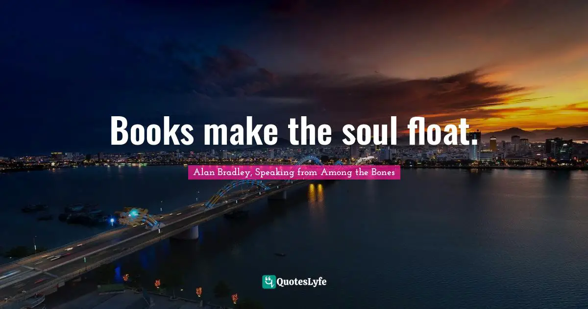 Books make the soul float.