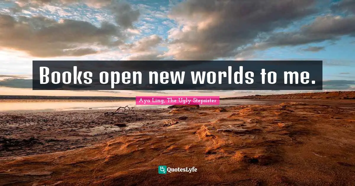 Books open new worlds to me.