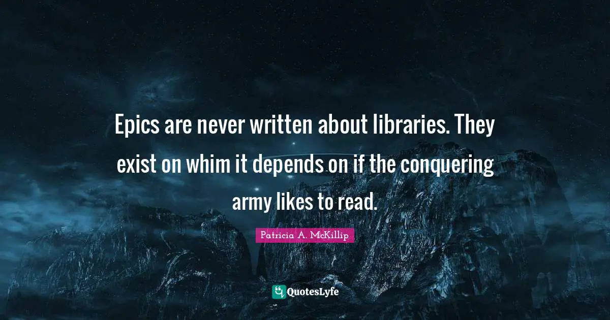 Epics are never written about libraries. They exist on whim it depends on if the conquering army likes to read.