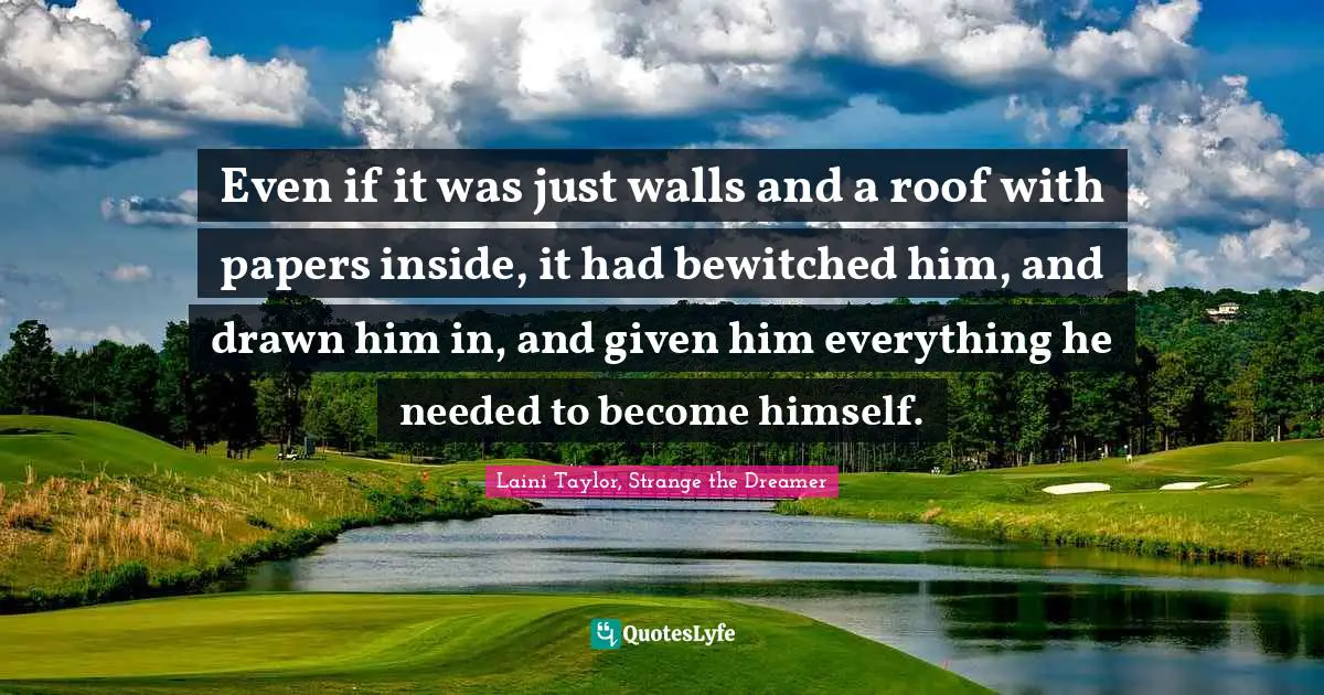Even if it was just walls and a roof with papers inside, it had bewitched him, and drawn him in, and given him everything he needed to become himself.