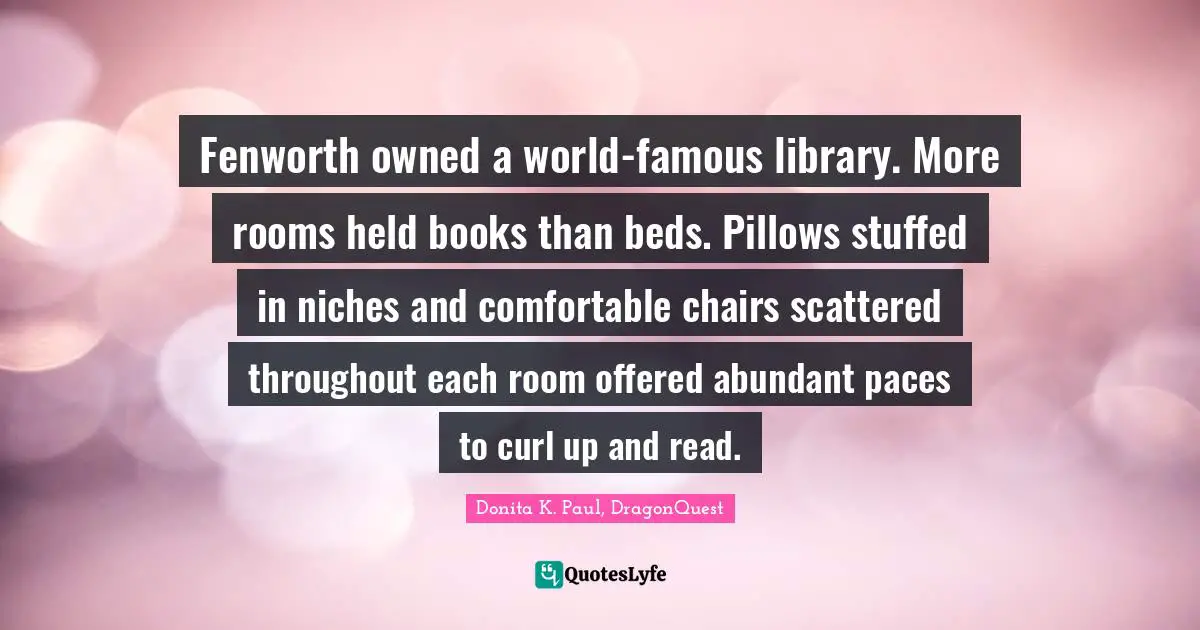 Fenworth owned a world-famous library. More rooms held books than beds. Pillows stuffed in niches and comfortable chairs scattered throughout each room offered abundant paces to curl up and read.