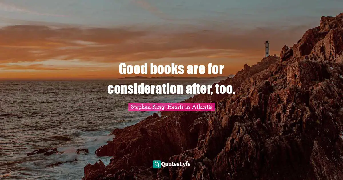 Stephen King, Hearts in Atlantis Quotes: Good books are for consideration after, too.