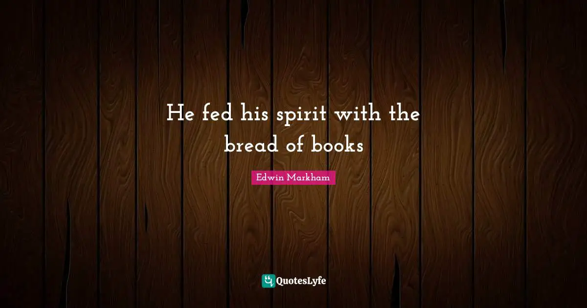 He fed his spirit with the bread of books