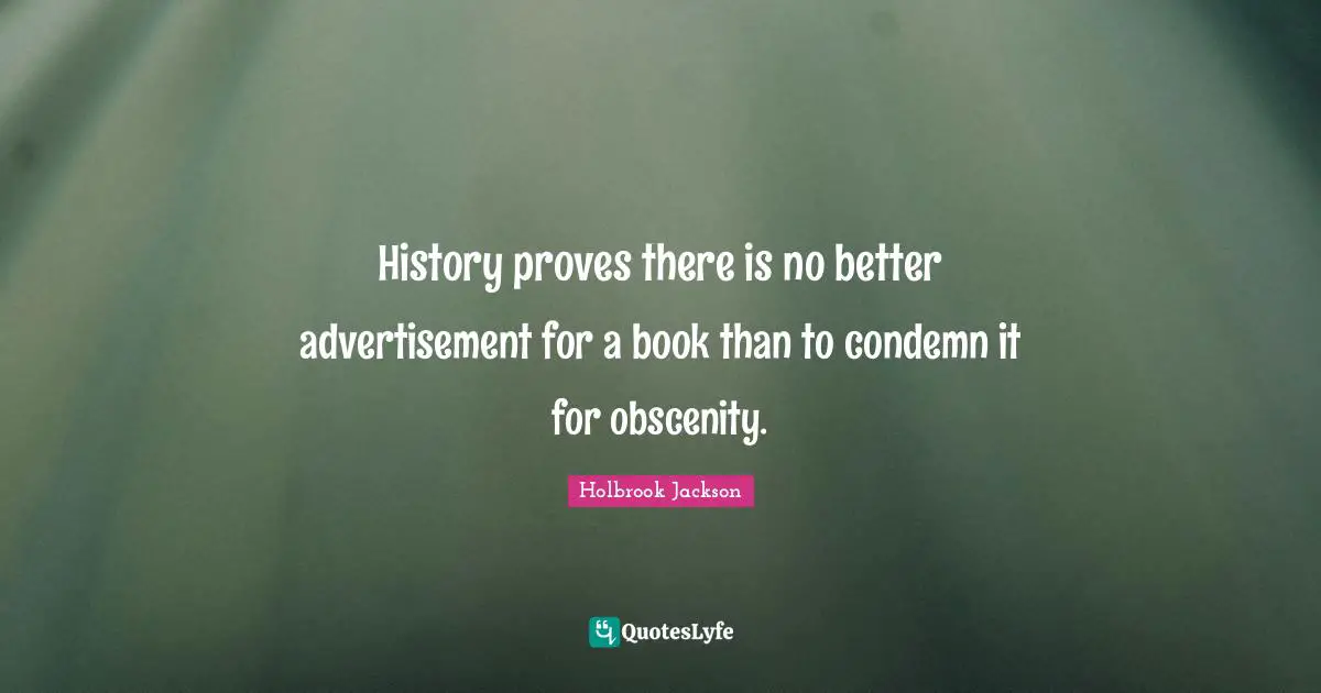 History proves there is no better advertisement for a book than to condemn it for obscenity.