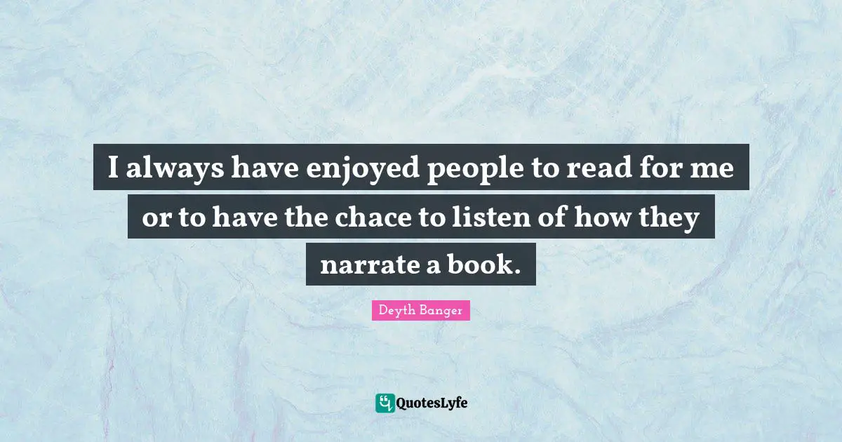 I always have enjoyed people to read for me or to have the chace to listen of how they narrate a book.