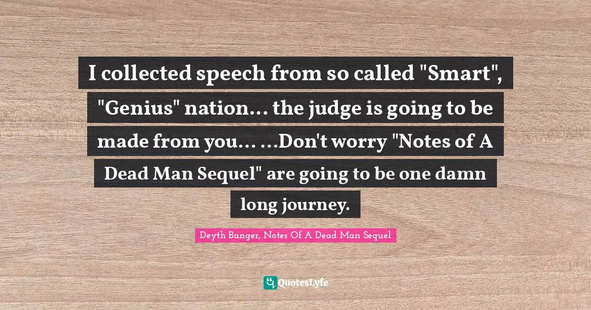 Journeys Quotes: "I collected speech from so called "Smart", "Genius" nation... the judge is going to be made from you... ...Don't worry "Notes of A Dead Man Sequel" are going to be one damn long journey."
