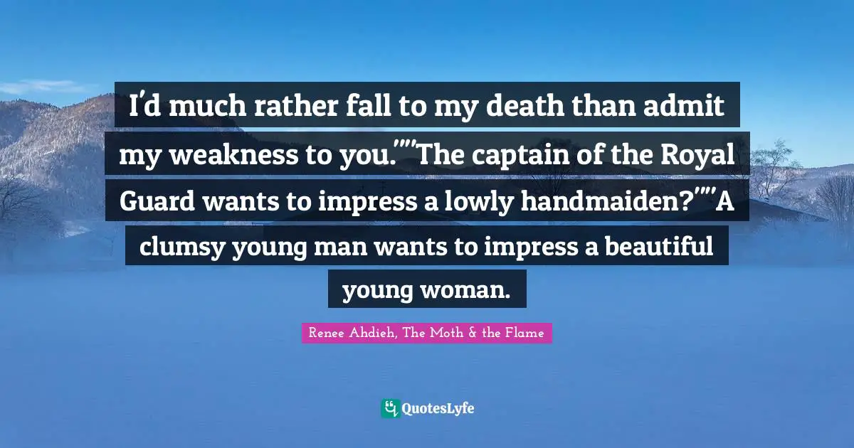 Renee Ahdieh, The Moth & the Flame Quotes: I'd much rather fall to my death than admit my weakness to you.