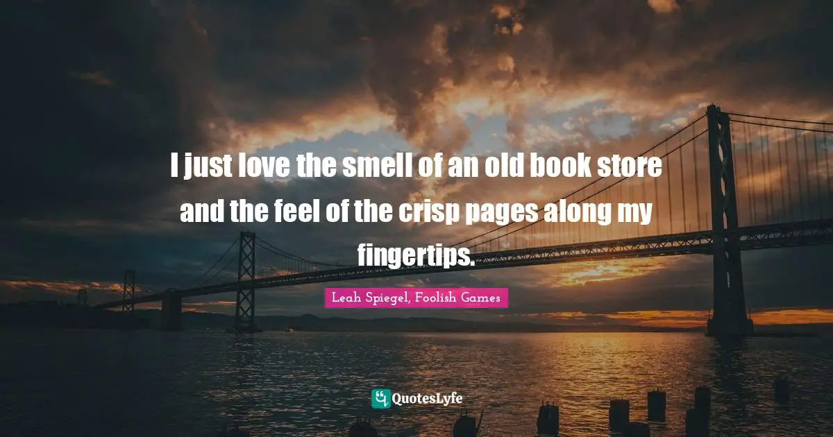 I just love the smell of an old book store and the feel of the crisp pages along my fingertips.