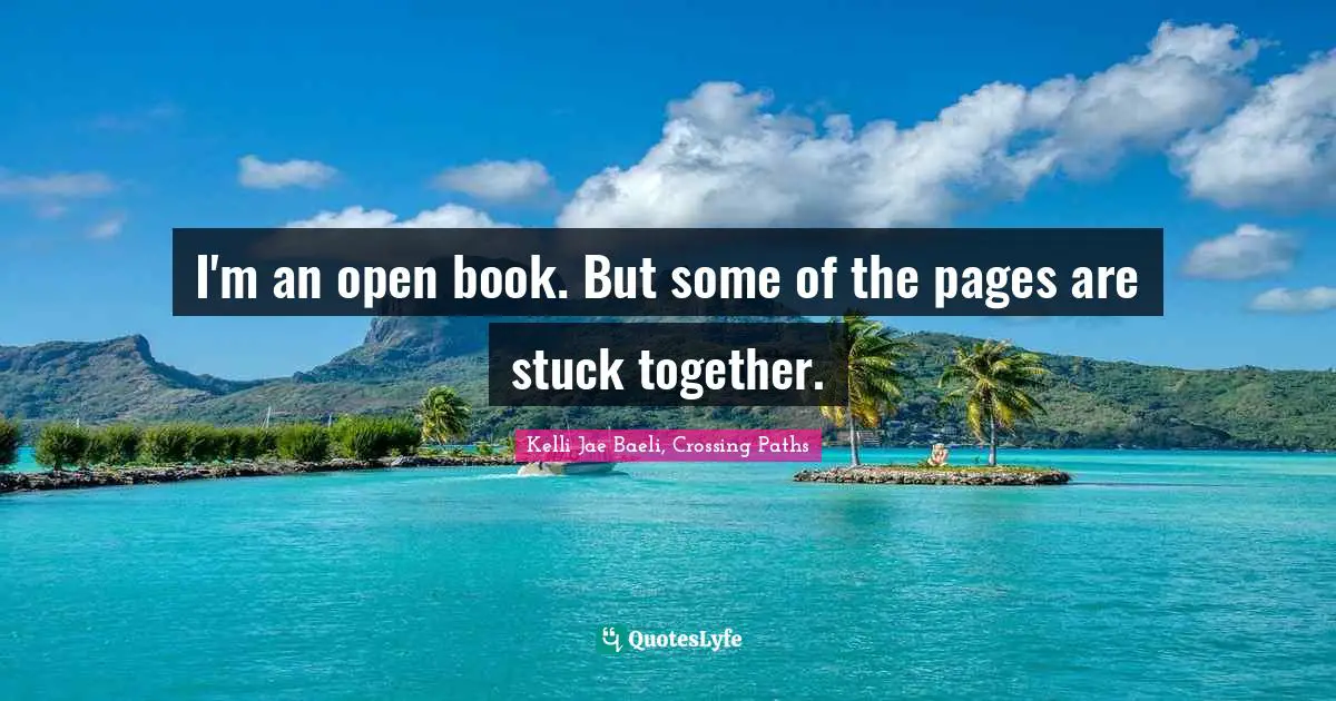 I'm an open book. But some of the pages are stuck together.