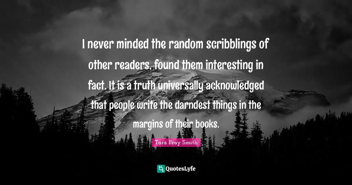 Readers Quotes: "I never minded the random scribblings of other readers, found them interesting in fact. It is a truth universally acknowledged that people write the darndest things in the margins of their books."