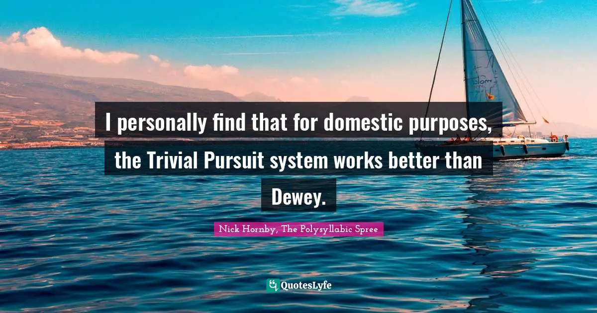 I personally find that for domestic purposes, the Trivial Pursuit system works better than Dewey.
