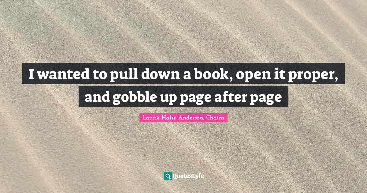 I wanted to pull down a book, open it proper, and gobble up page after page