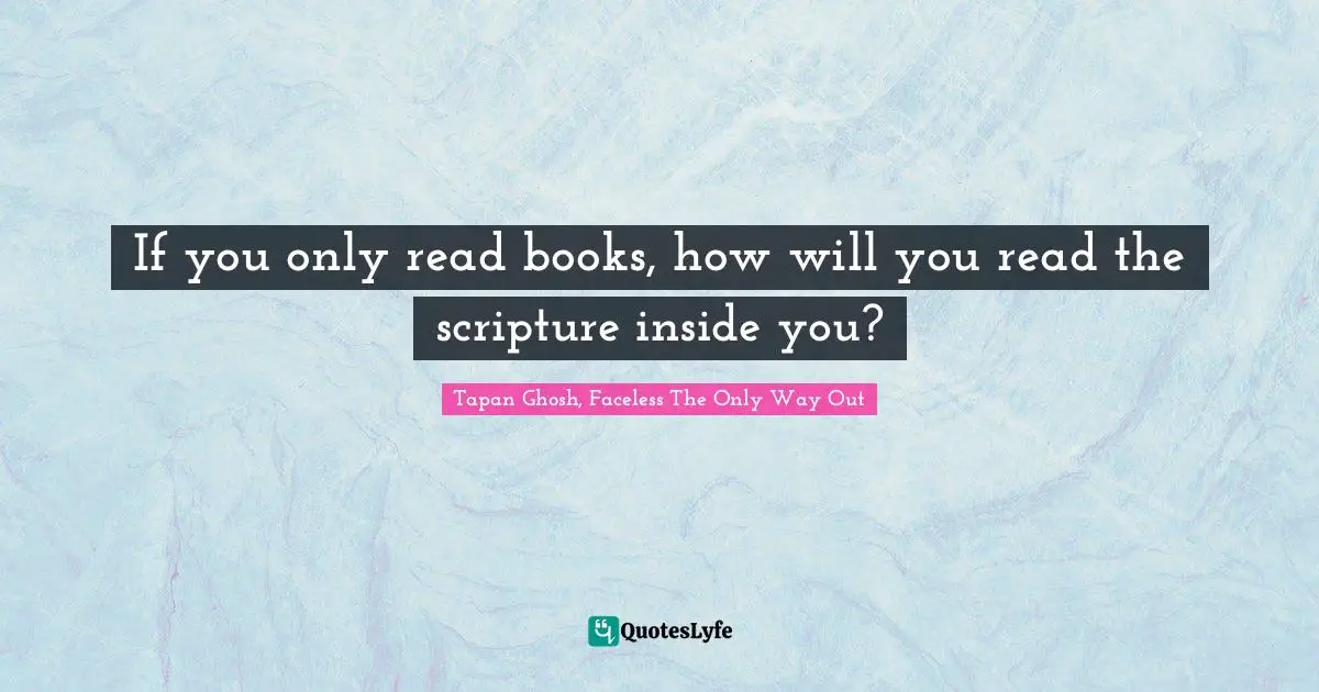 If you only read books, how will you read the scripture inside you?