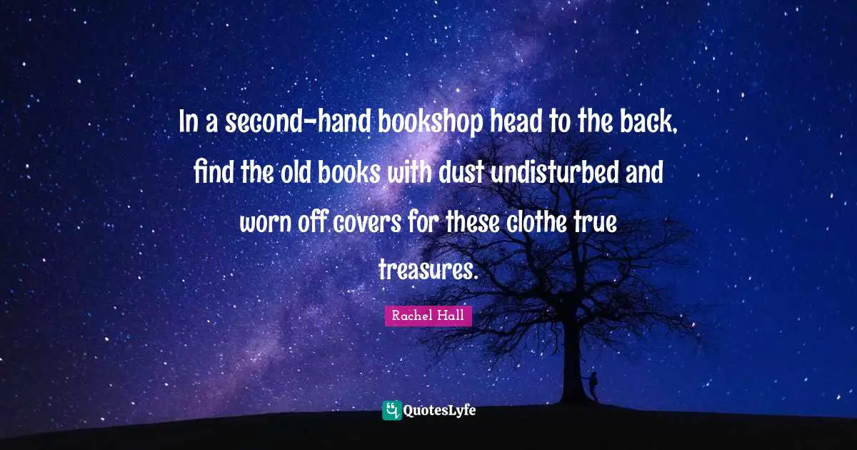 In a second-hand bookshop head to the back, find the old books with dust undisturbed and worn off covers for these clothe true treasures.