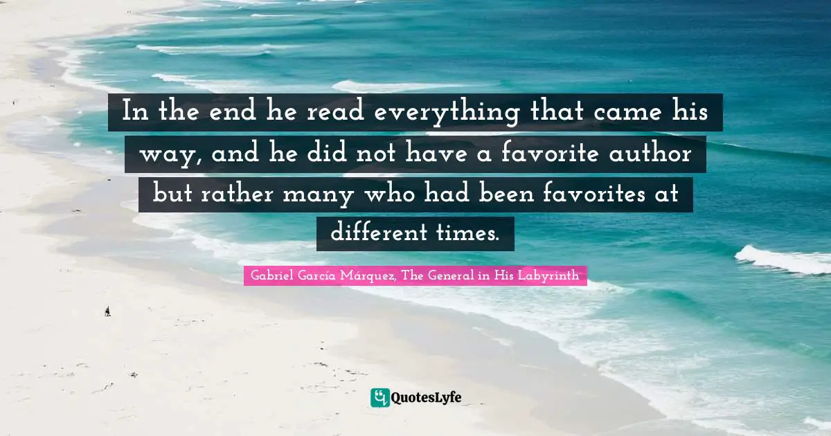 Gabriel García Márquez Quotes: "In the end he read everything that came his way, and he did not have a favorite author but rather many who had been favorites at different times."