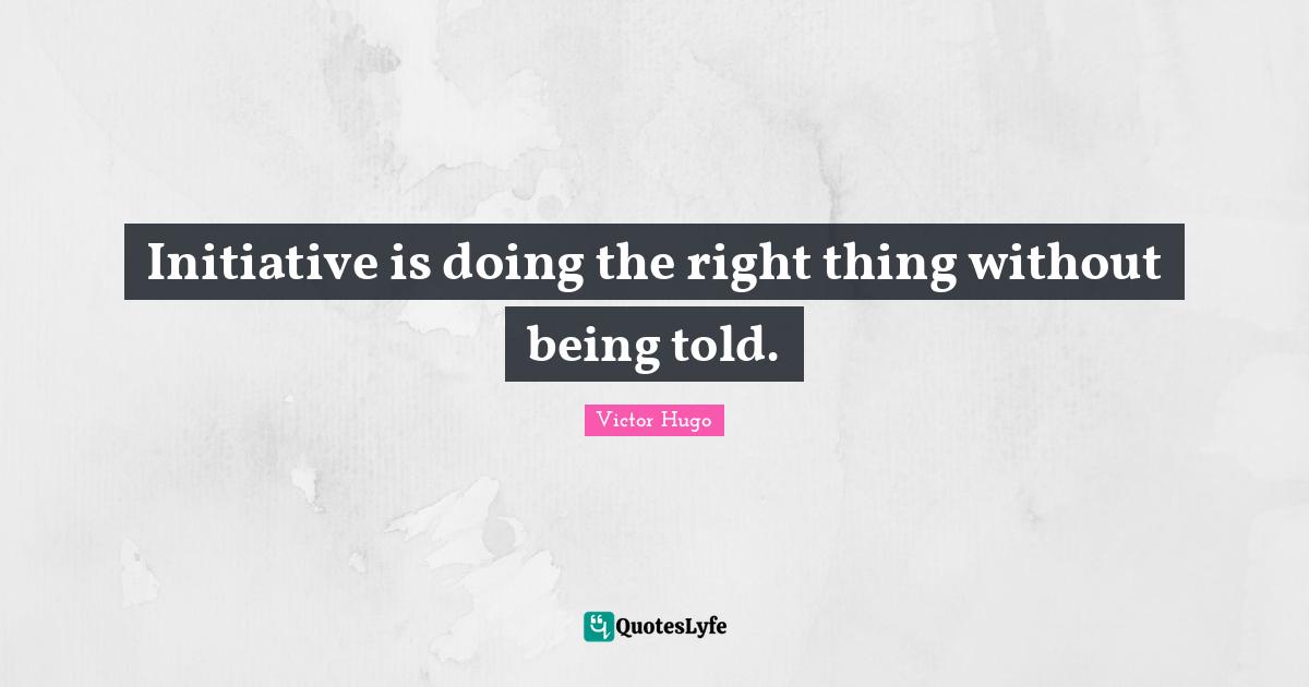 Books Quotes: "Initiative is doing the right thing without being told."