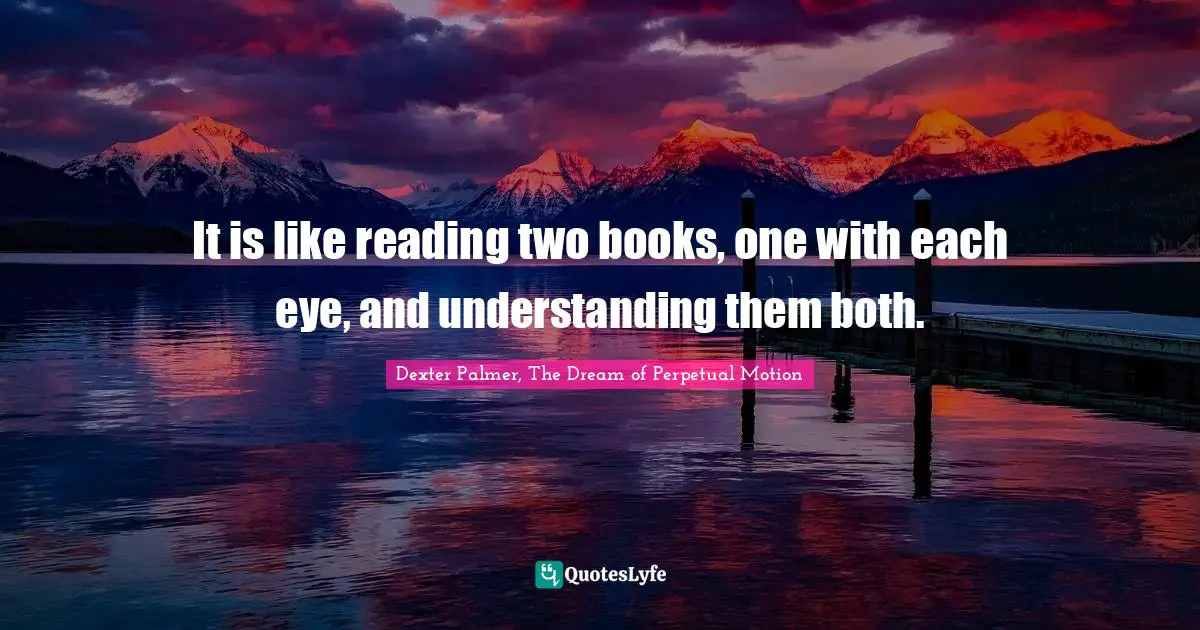 It is like reading two books, one with each eye, and understanding them both.