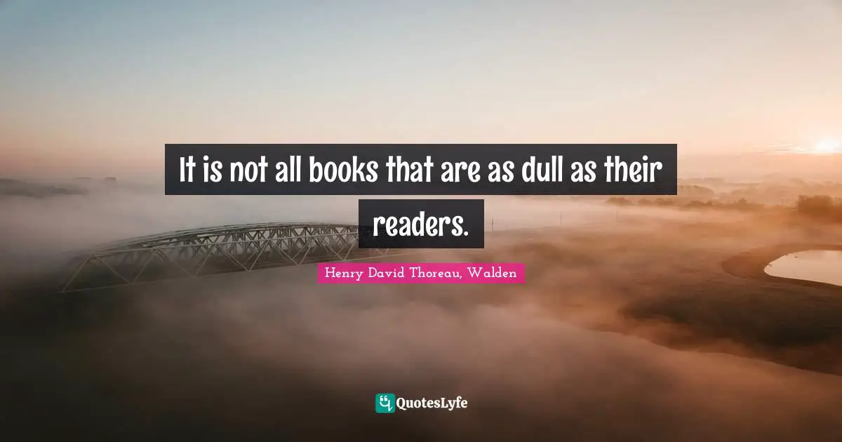 Henry David Thoreau, Walden Quotes: It is not all books that are as dull as their readers.