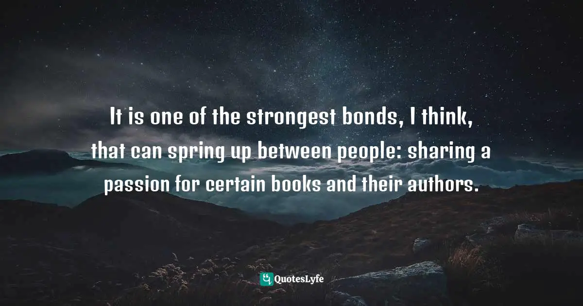 It is one of the strongest bonds, I think, that can spring up between people: sharing a passion for certain books and their authors.
