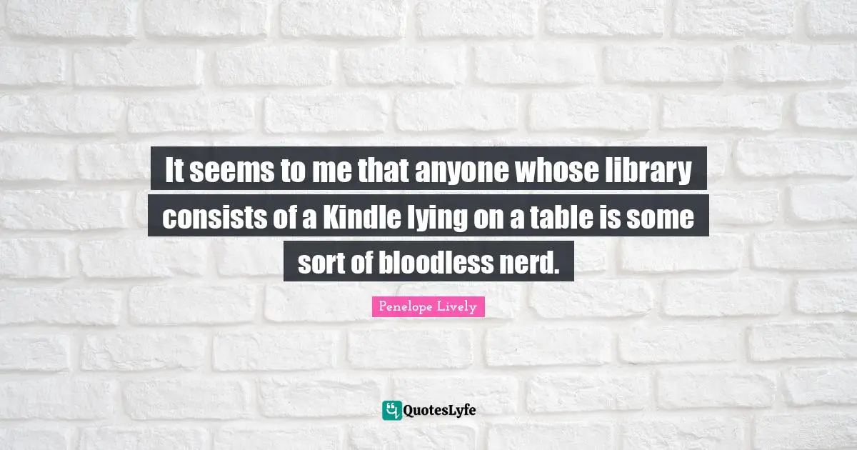 It seems to me that anyone whose library consists of a Kindle lying on a table is some sort of bloodless nerd.