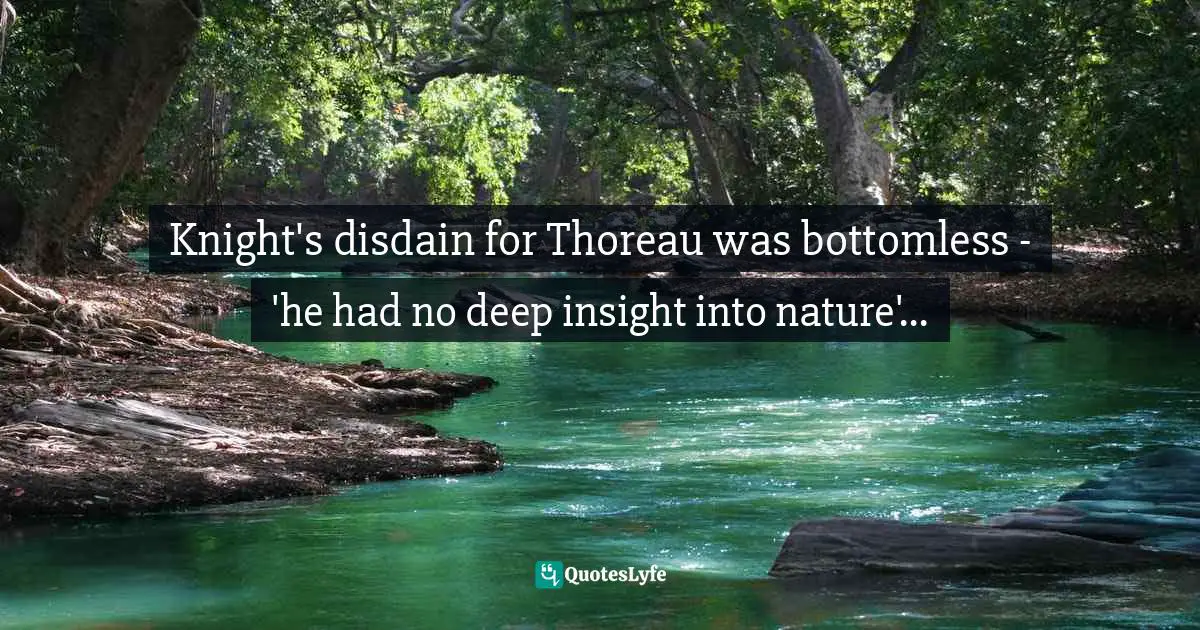 Knight's disdain for Thoreau was bottomless - 'he had no deep insight into nature'...