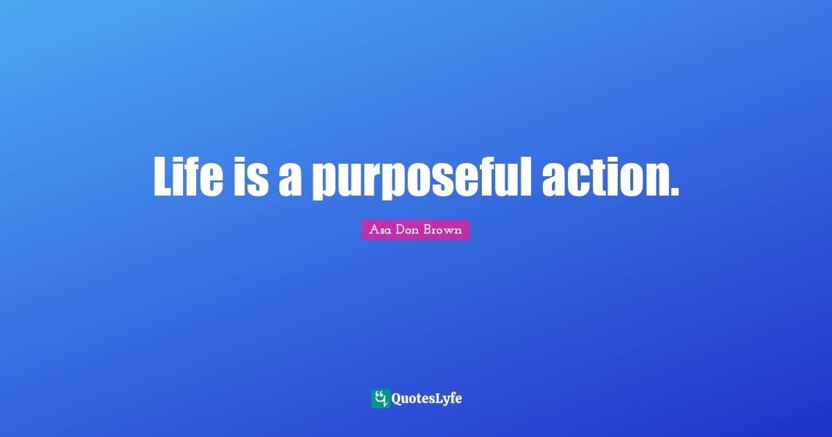Waiting To Live Quotes: "Life is a purposeful action."