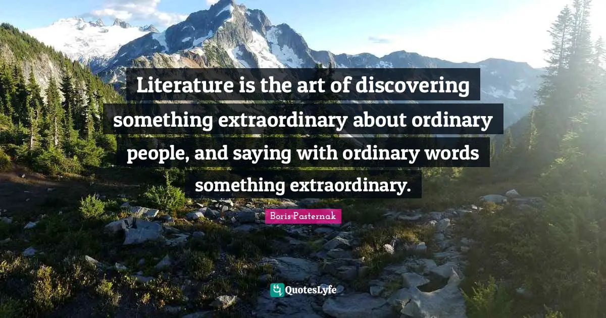 Books Quotes: "Literature is the art of discovering something extraordinary about ordinary people, and saying with ordinary words something extraordinary."