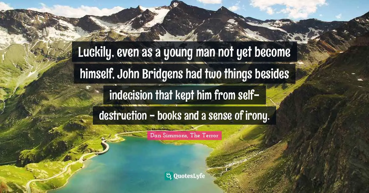 Dan Simmons Quotes: "Luckily, even as a young man not yet become himself, John Bridgens had two things besides indecision that kept him from self-destruction - books and a sense of irony."