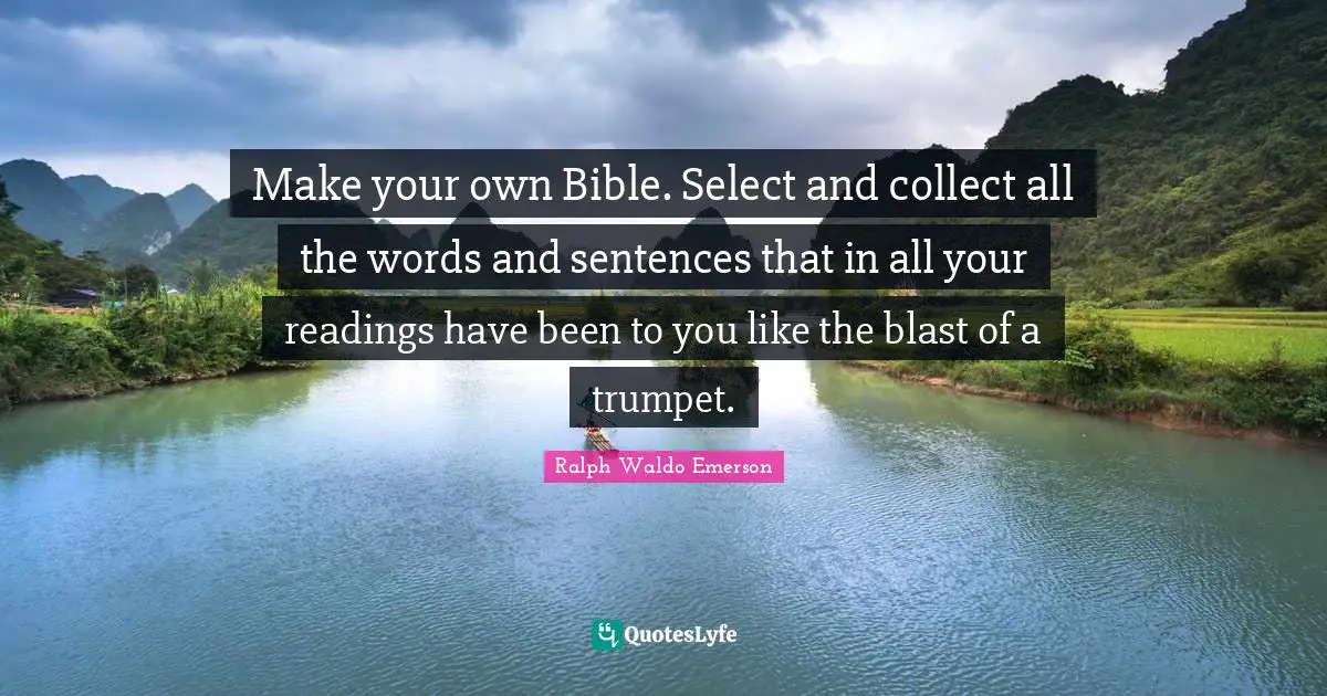 Spirituality Quotes: "Make your own Bible. Select and collect all the words and sentences that in all your readings have been to you like the blast of a trumpet."