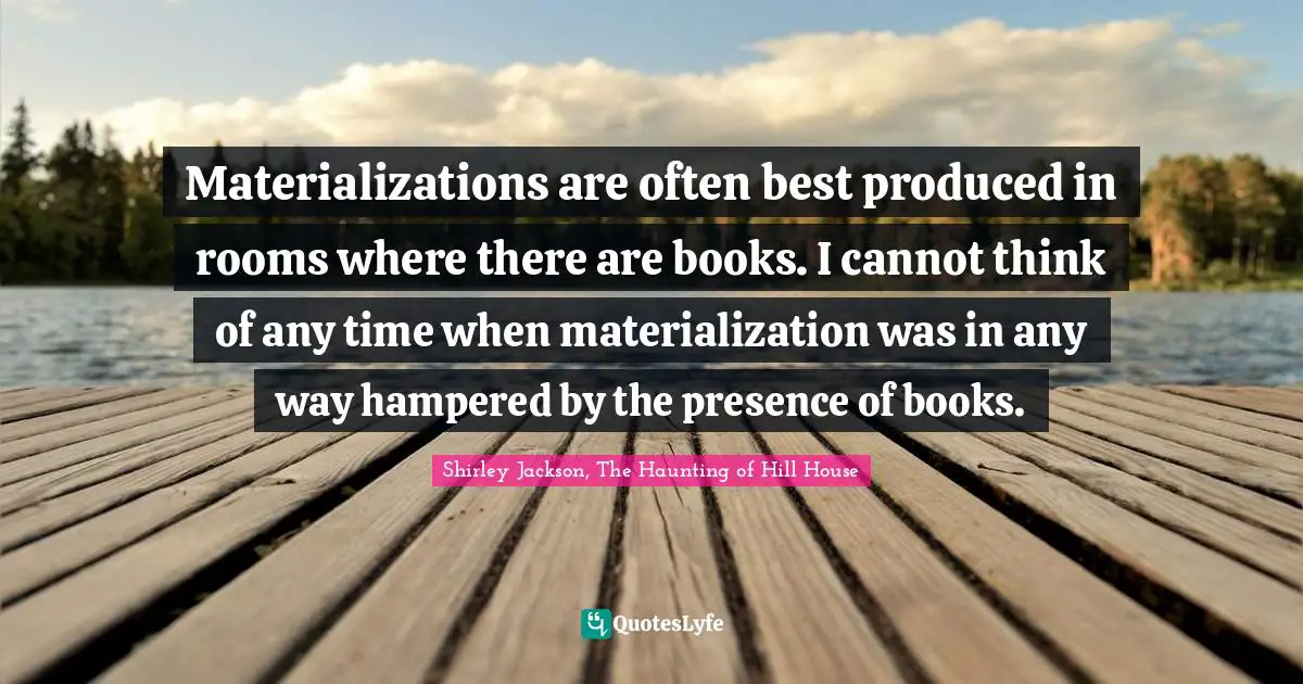 Materializations are often best produced in rooms where there are books. I cannot think of any time when materialization was in any way hampered by the presence of books.