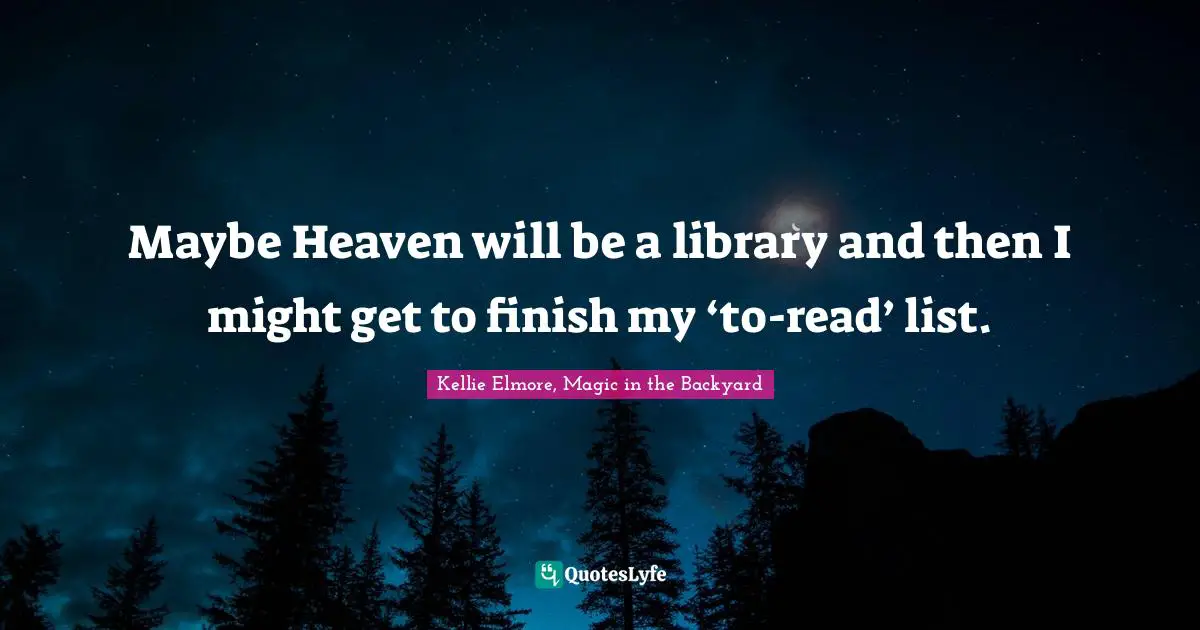 Maybe Heaven will be a library and then I might get to finish my ‘to-read’ list.