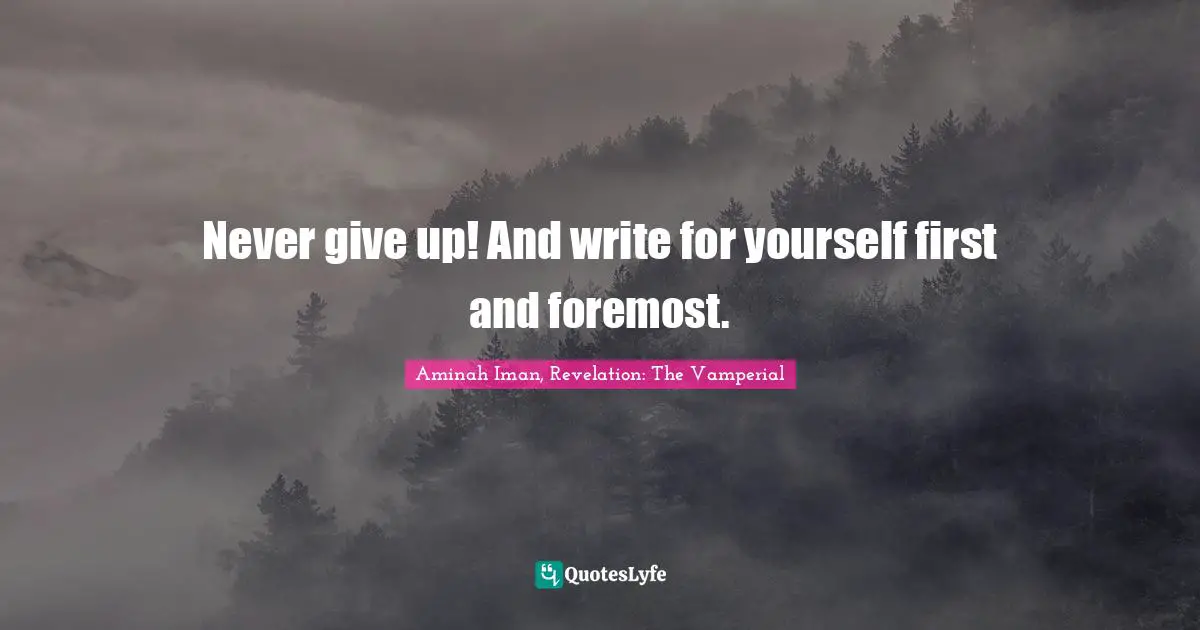 Never give up! And write for yourself first and foremost.