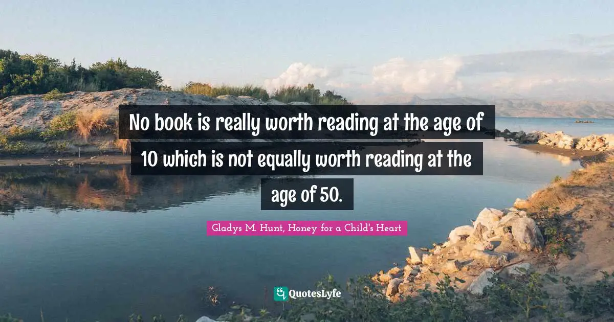 No book is really worth reading at the age of 10 which is not equally worth reading at the age of 50.